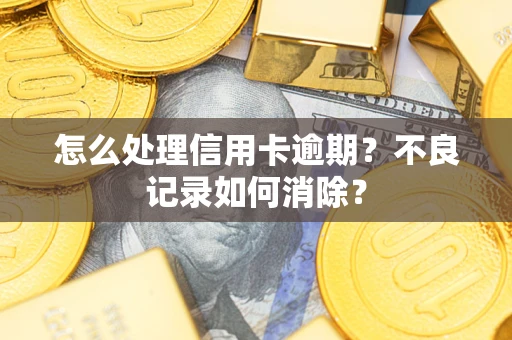 北京怎么处理信用卡逾期？不良记录如何消除？