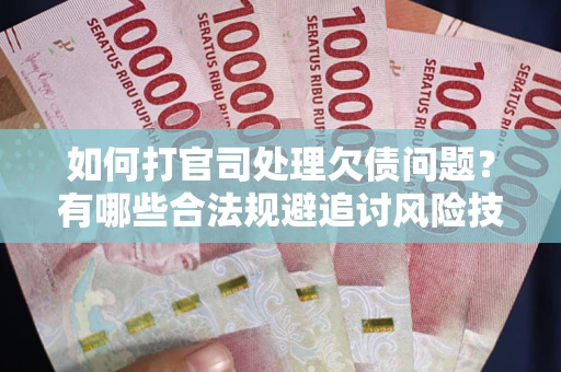 北京如何打官司处理欠债问题？有哪些合法规避追讨风险技巧？