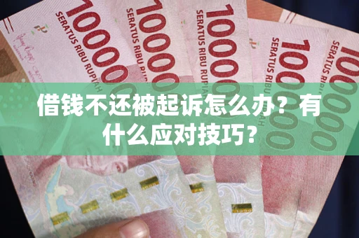 北京借钱不还被起诉怎么办？有什么应对技巧？