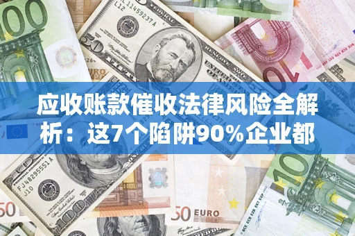 北京应收账款催收法律风险全解析：这7个陷阱90%企业都踩过（含合规应对指南）