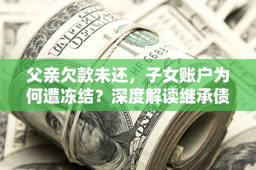 北京父亲欠款未还，子女账户为何遭冻结？深度解读继承债务迷局