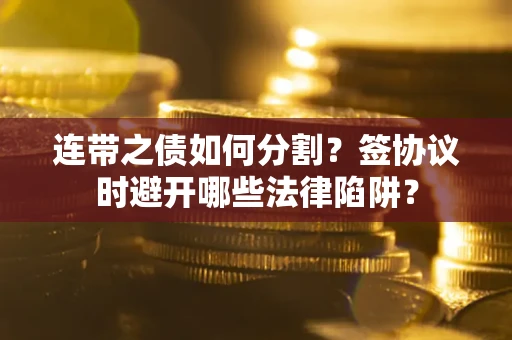 北京连带之债如何分割？签协议时避开哪些法律陷阱？