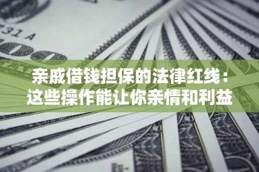 北京亲戚借钱担保的法律红线：这些操作能让你亲情和利益两不误