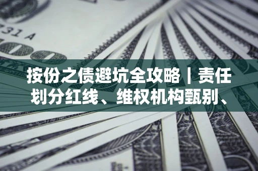 北京按份之债避坑全攻略｜责任划分红线、维权机构甄别、纠纷处理全流程拆解