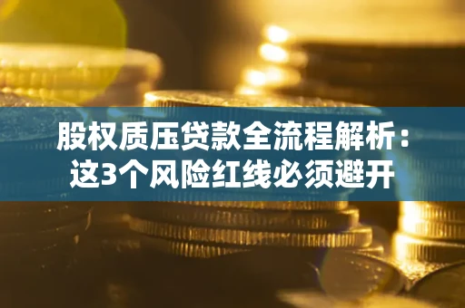 北京股权质压贷款全流程解析：这3个风险红线必须避开