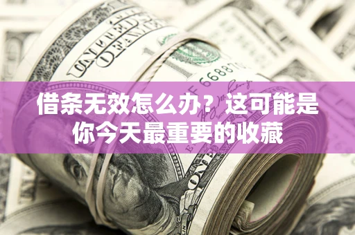 北京借条无效怎么办？这可能是你今天最重要的收藏