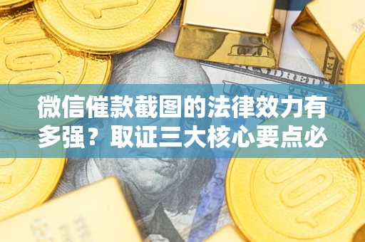 北京微信催款截图的法律效力有多强？取证三大核心要点必须知道！