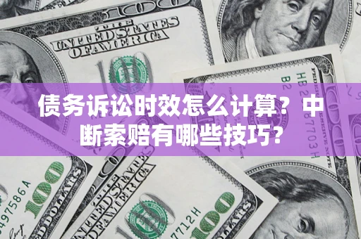 北京债务诉讼时效怎么计算？中断索赔有哪些技巧？