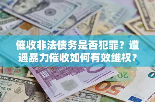 北京催收非法债务是否犯罪?遭遇暴力催收如何有效维权? 北京催收非法债务是否犯罪?遭遇暴力催收如何有效维权?