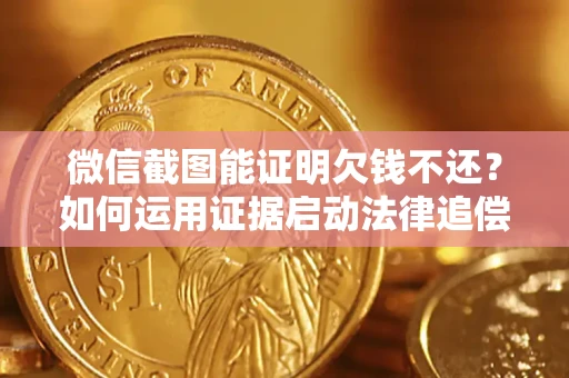 北京微信截图能证明欠钱不还？如何运用证据启动法律追偿程序？