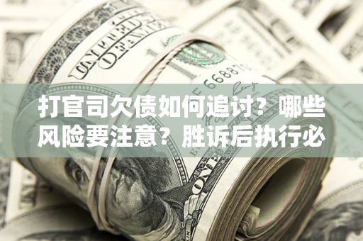 北京打官司欠债如何追讨？哪些风险要注意？胜诉后执行必看！
