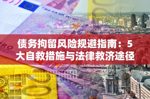 北京债务拘留风险规避指南：5大自救措施与法律救济途径