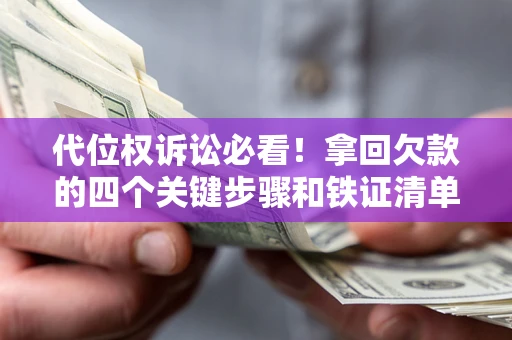 北京代位权诉讼必看!拿回欠款的四个关键步骤和铁证清单 北京代位权诉讼必看!拿回欠款的四个关键步骤和铁证清单