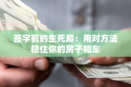 北京签字前的生死局：用对方法稳住你的房子和车
