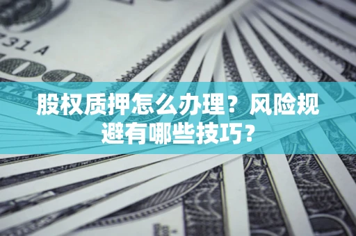 北京股权质押怎么办理？风险规避有哪些技巧？