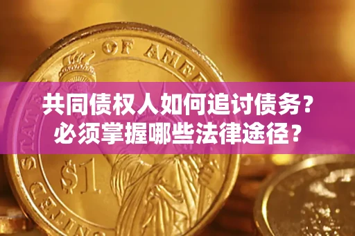 北京共同债权人如何追讨债务？必须掌握哪些法律途径？