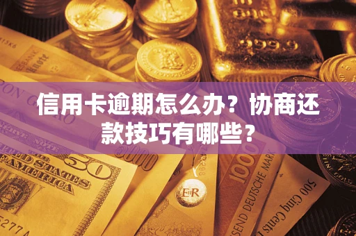 北京信用卡逾期怎么办？协商还款技巧有哪些？