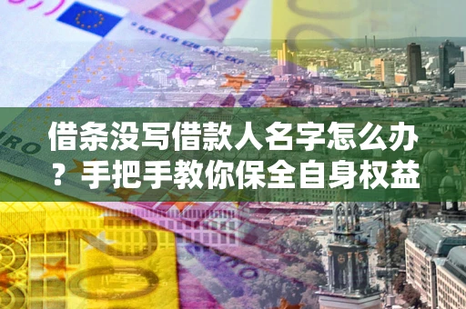 北京借条没写借款人名字怎么办？手把手教你保全自身权益