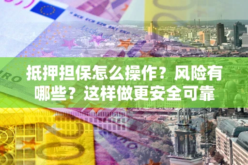北京抵押担保怎么操作？风险有哪些？这样做更安全可靠