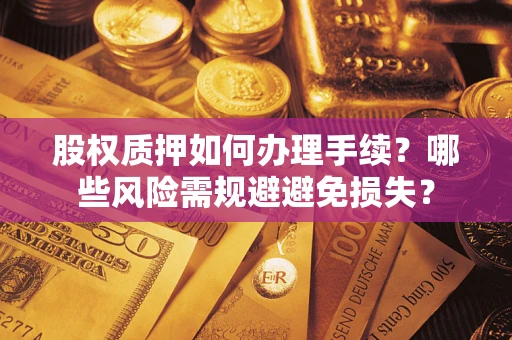 北京股权质押如何办理手续？哪些风险需规避避免损失？