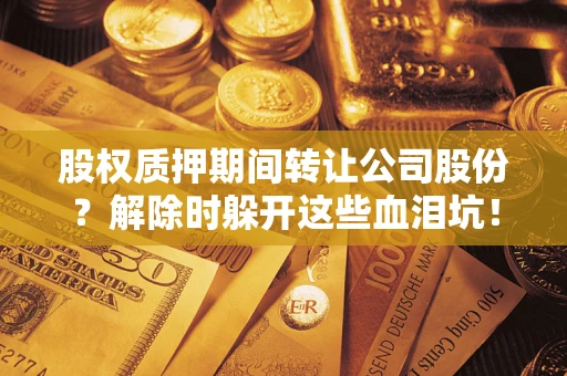 北京股权质押期间转让公司股份？解除时躲开这些血泪坑！