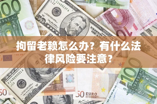 北京拘留老赖怎么办？有什么法律风险要注意？