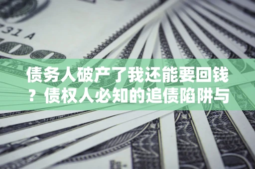 北京债务人破产了我还能要回钱？债权人必知的追债陷阱与破局之道