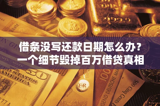 北京借条没写还款日期怎么办？一个细节毁掉百万借贷真相