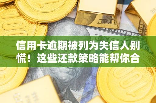 北京信用卡逾期被列为失信人别慌！这些还款策略能帮你合法止损