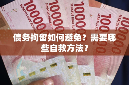 北京债务拘留如何避免？需要哪些自救方法？