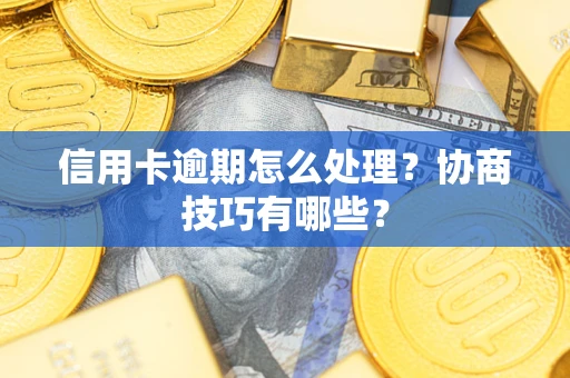北京信用卡逾期怎么处理？协商技巧有哪些？
