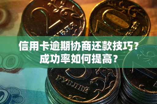 北京信用卡逾期协商还款技巧？成功率如何提高？