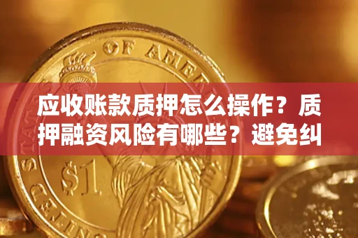 北京应收账款质押怎么操作？质押融资风险有哪些？避免纠纷高效融资技巧