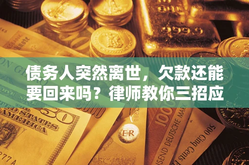北京债务人突然离世，欠款还能要回来吗？律师教你三招应对