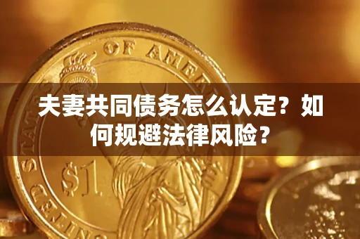 北京夫妻共同债务怎么认定？如何规避法律风险？