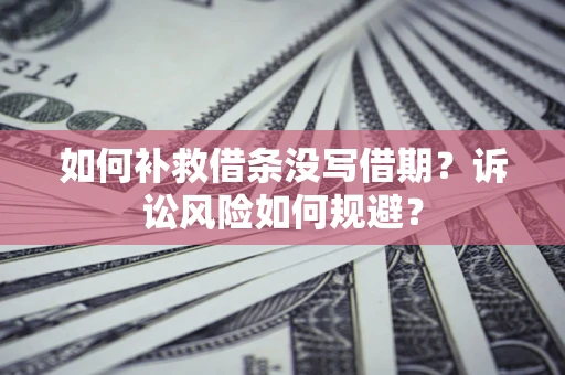 北京如何补救借条没写借期？诉讼风险如何规避？