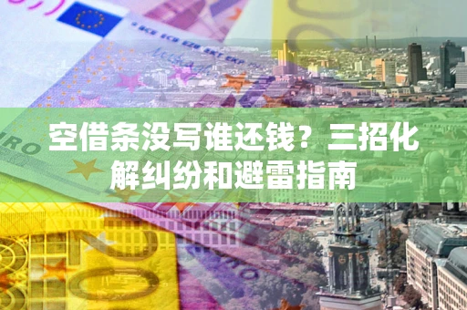 北京空借条没写谁还钱？三招化解纠纷和避雷指南