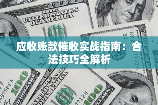 北京应收账款催收实战指南：合法技巧全解析