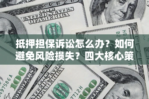 北京抵押担保诉讼怎么办？如何避免风险损失？四大核心策略全解读