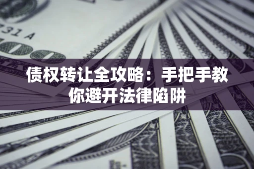 北京债权转让全攻略：手把手教你避开法律陷阱