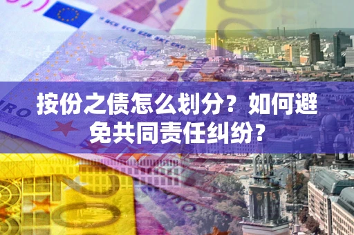 北京按份之债怎么划分？如何避免共同责任纠纷？
