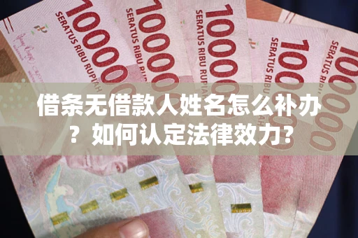 北京借条无借款人姓名怎么补办？如何认定法律效力？