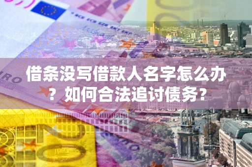 北京借条没写借款人名字怎么办？如何合法追讨债务？