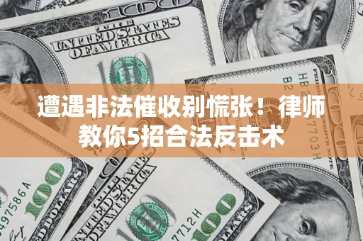 北京遭遇非法催收别慌张！律师教你5招合法反击术