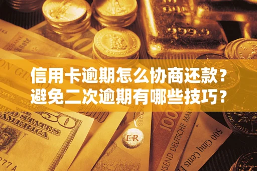 北京信用卡逾期怎么协商还款？避免二次逾期有哪些技巧？