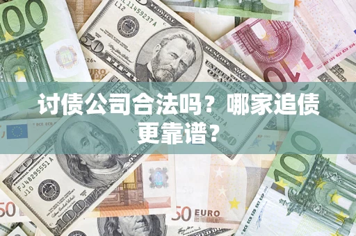 北京讨债公司合法吗？哪家追债更靠谱？