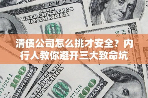 北京清债公司怎么挑才安全?内行人教你避开三大致命坑 北京清债公司怎么挑才安全?内行人教你避开三大致命坑
