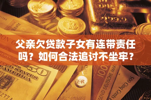 北京父亲欠贷款子女有连带责任吗？如何合法追讨不坐牢？