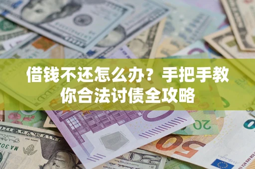 北京借钱不还怎么办？手把手教你合法讨债全攻略