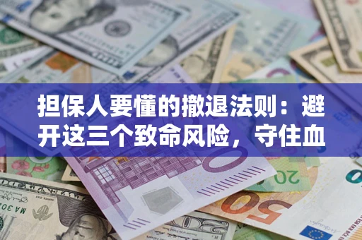 北京担保人要懂的撤退法则：避开这三个致命风险，守住血汗钱